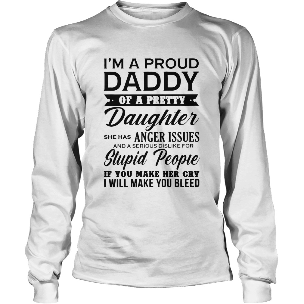 Im A Proud Daddy Of A Pretty Daughter She Has Anger Issues Stupid People If You Make Her Cry Long Sleeve