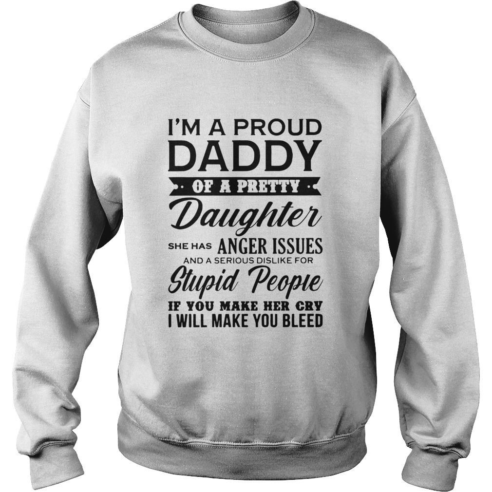 Im A Proud Daddy Of A Pretty Daughter She Has Anger Issues Stupid People If You Make Her Cry Sweatshirt