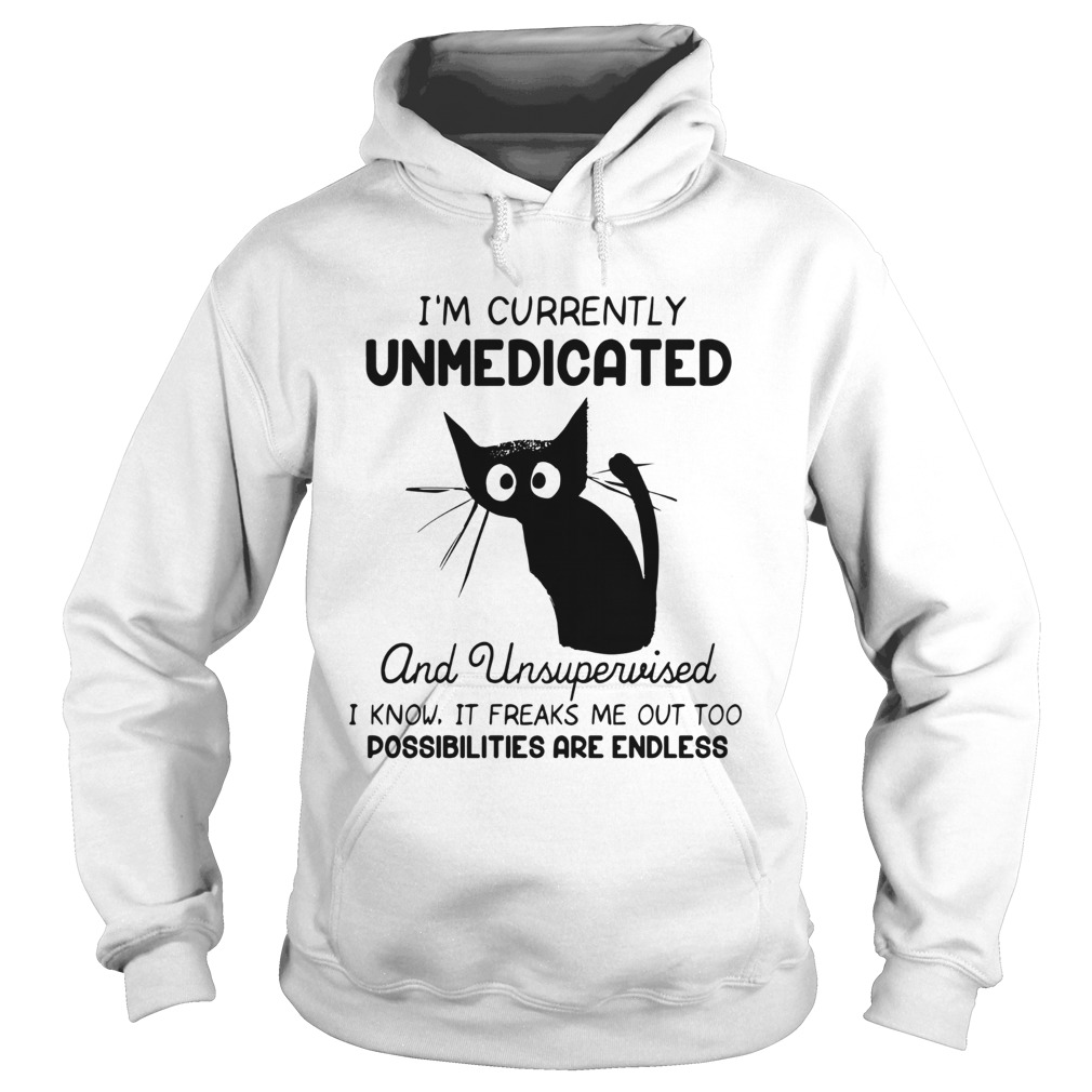 Im Currently Unmedicated And Unsupervised I Know It Freaks Me out Too Possibilites Are Endless shi Hoodie