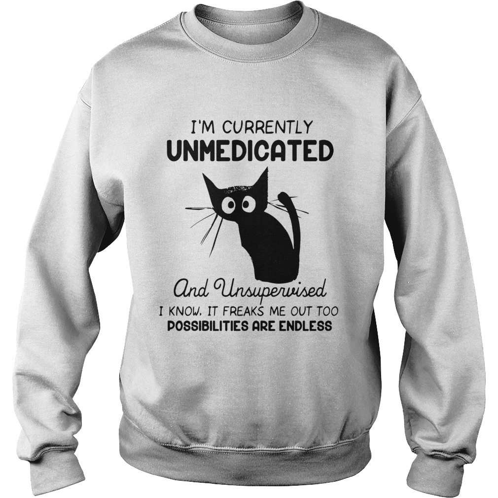 Im Currently Unmedicated And Unsupervised I Know It Freaks Me out Too Possibilites Are Endless shi Sweatshirt