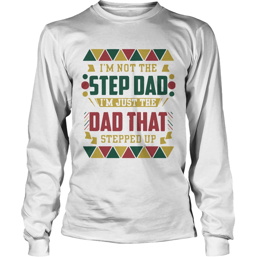 Im Not The Step Dad Im Just The Dad That Stepped Up Black Father Long Sleeve
