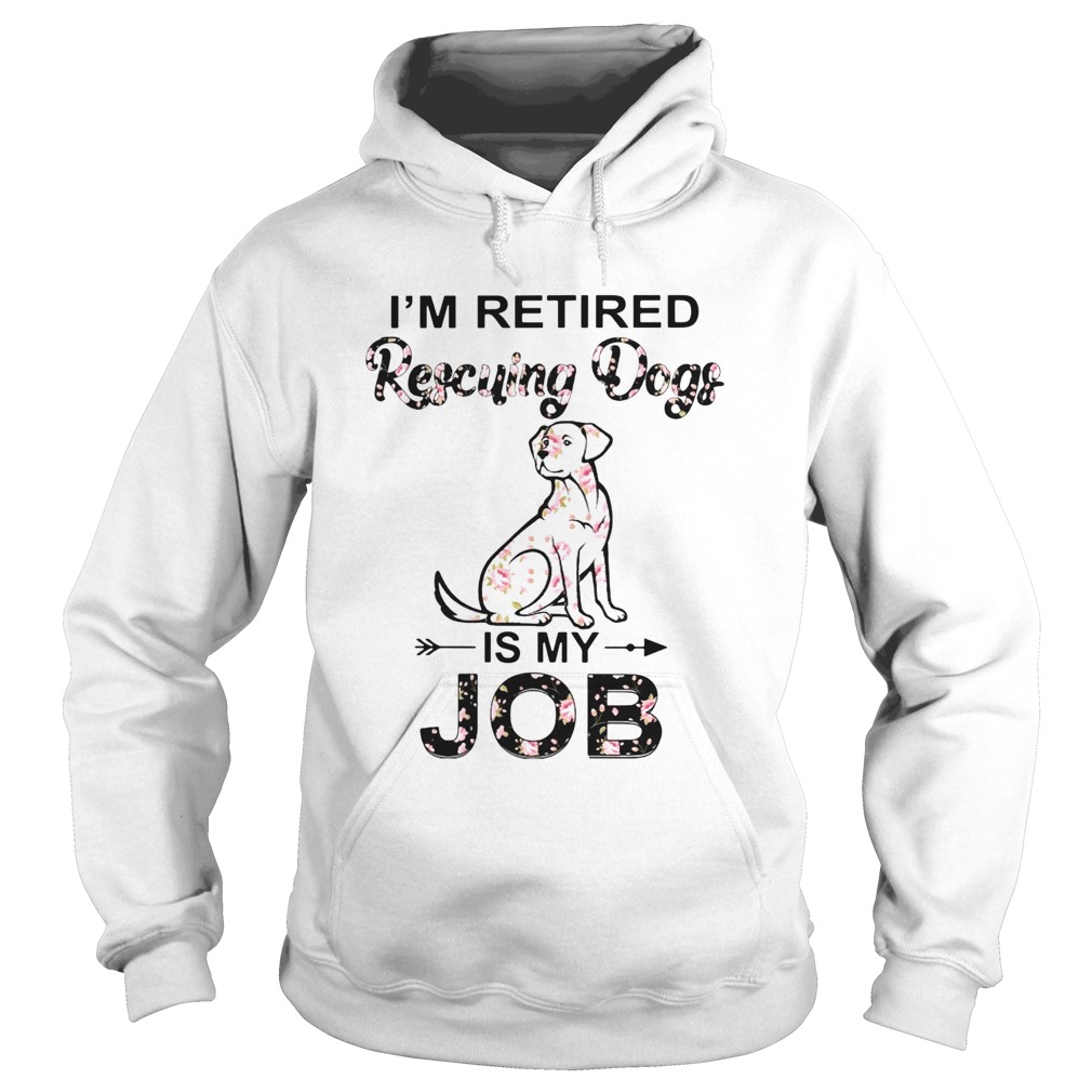 Im Retired Rescuing Dogs Flowers Is My Job Hoodie