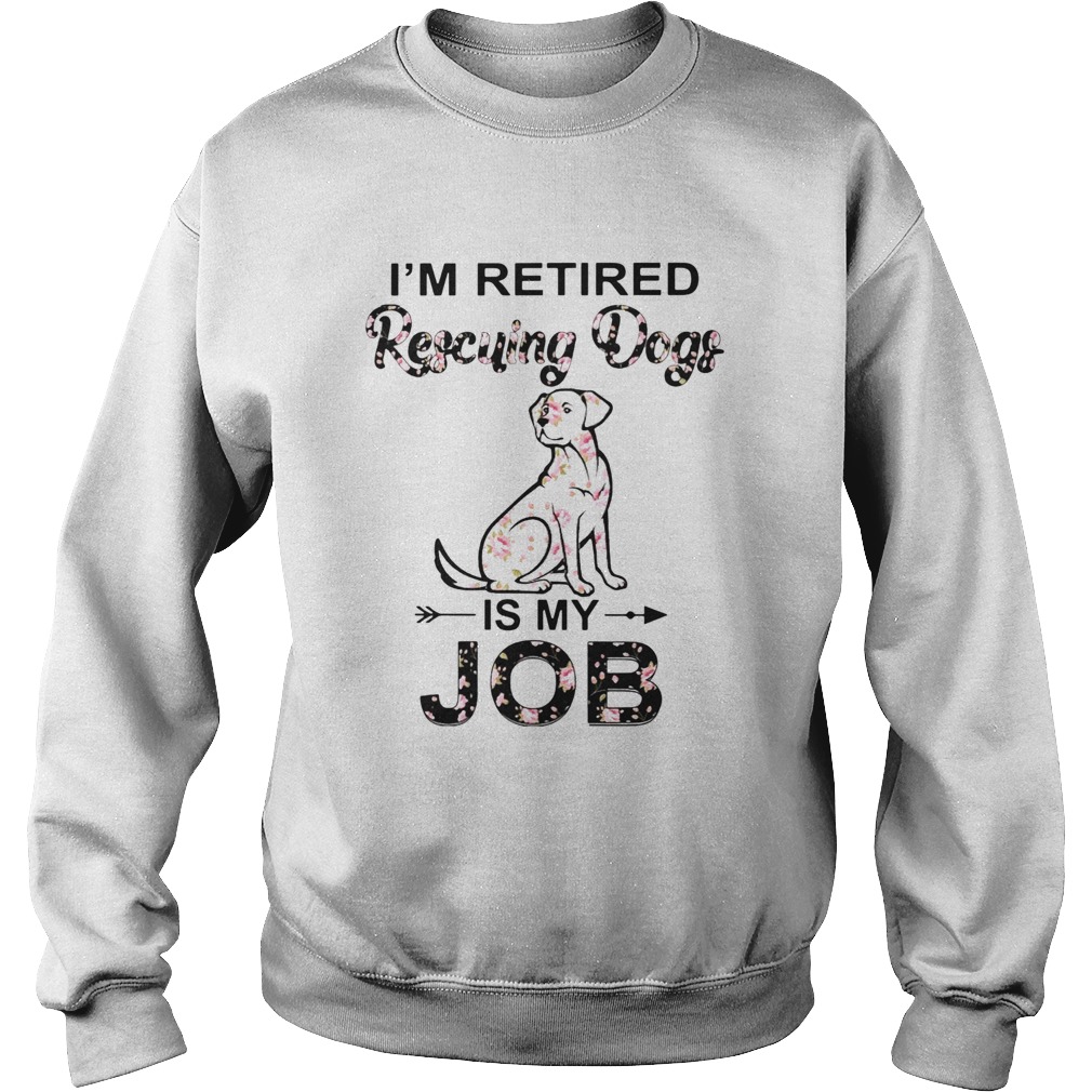 Im Retired Rescuing Dogs Flowers Is My Job Sweatshirt