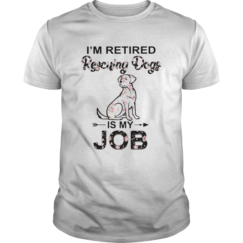 Im Retired Rescuing Dogs Flowers Is My Job shirt