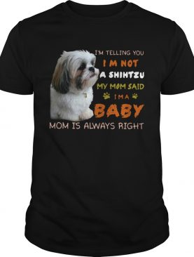 Im Telling You Im Not A Shih Tzu My Mom Said Im A Baby Mom Is Always Right shirt