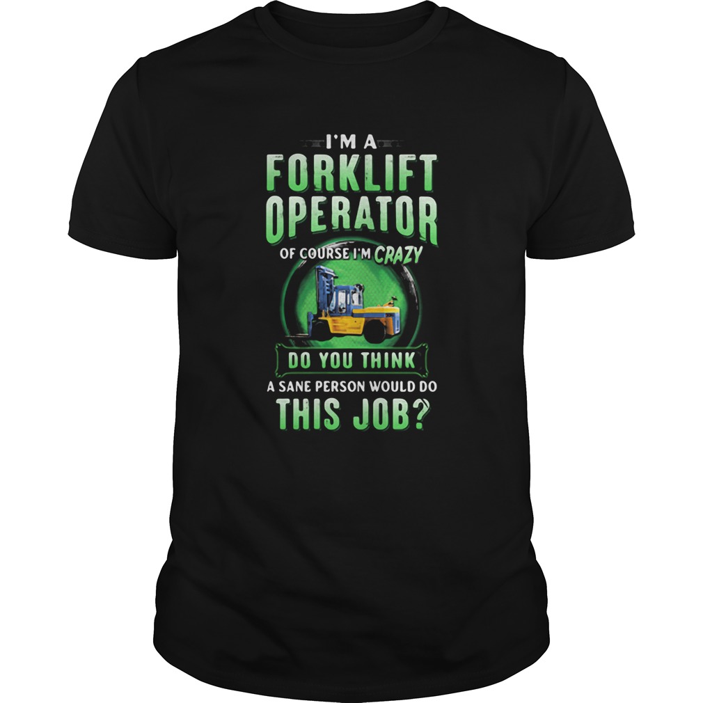 Im A Forklift Operator Of Course Im Crazy Do You Think A Sane Person Would Do This Job Shirt Trend T Shirt Store Online