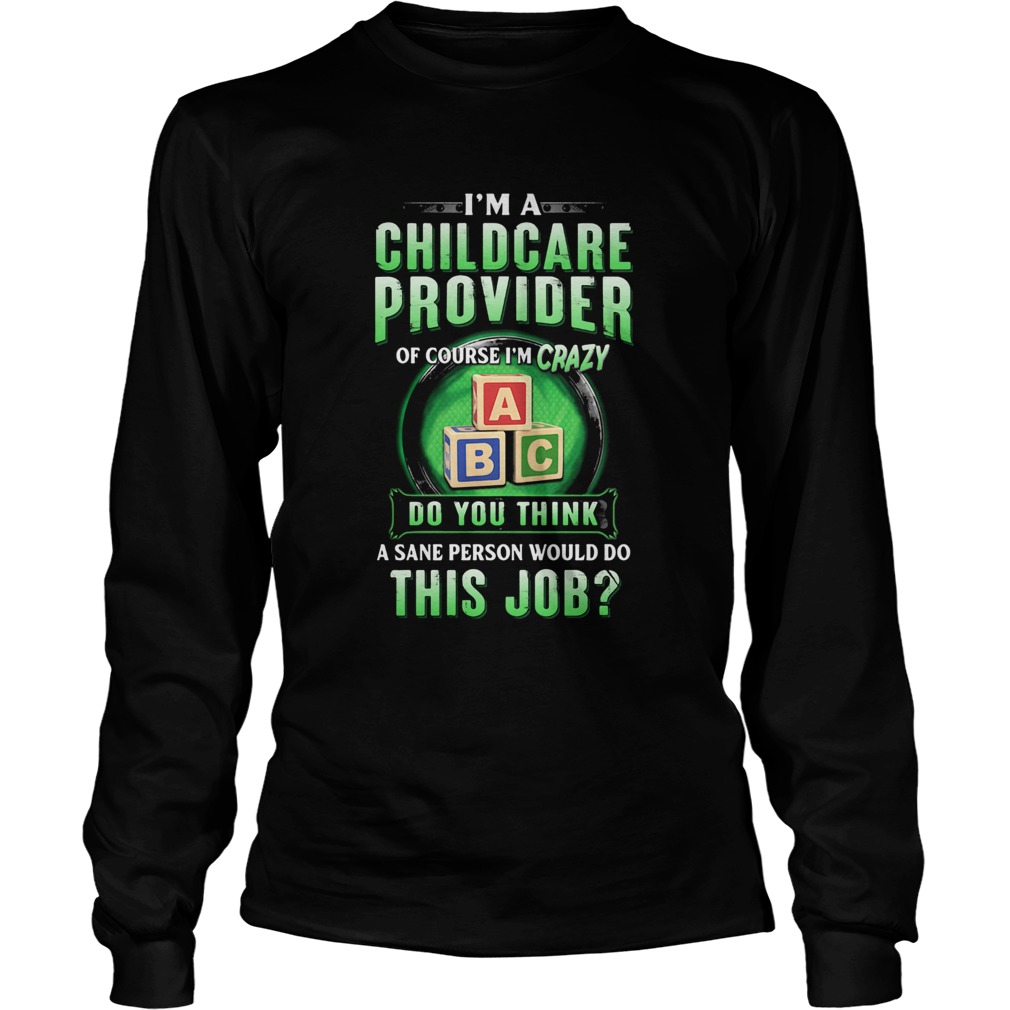 Im a childcare provider of course Im crazy abc do you think a sane person would do this job Long Sleeve