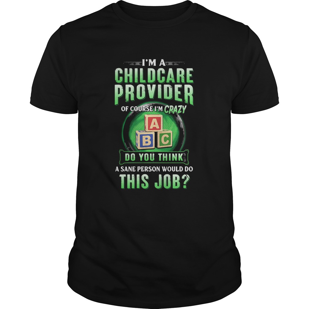Im a childcare provider of course Im crazy abc do you think a sane person would do this job shirt