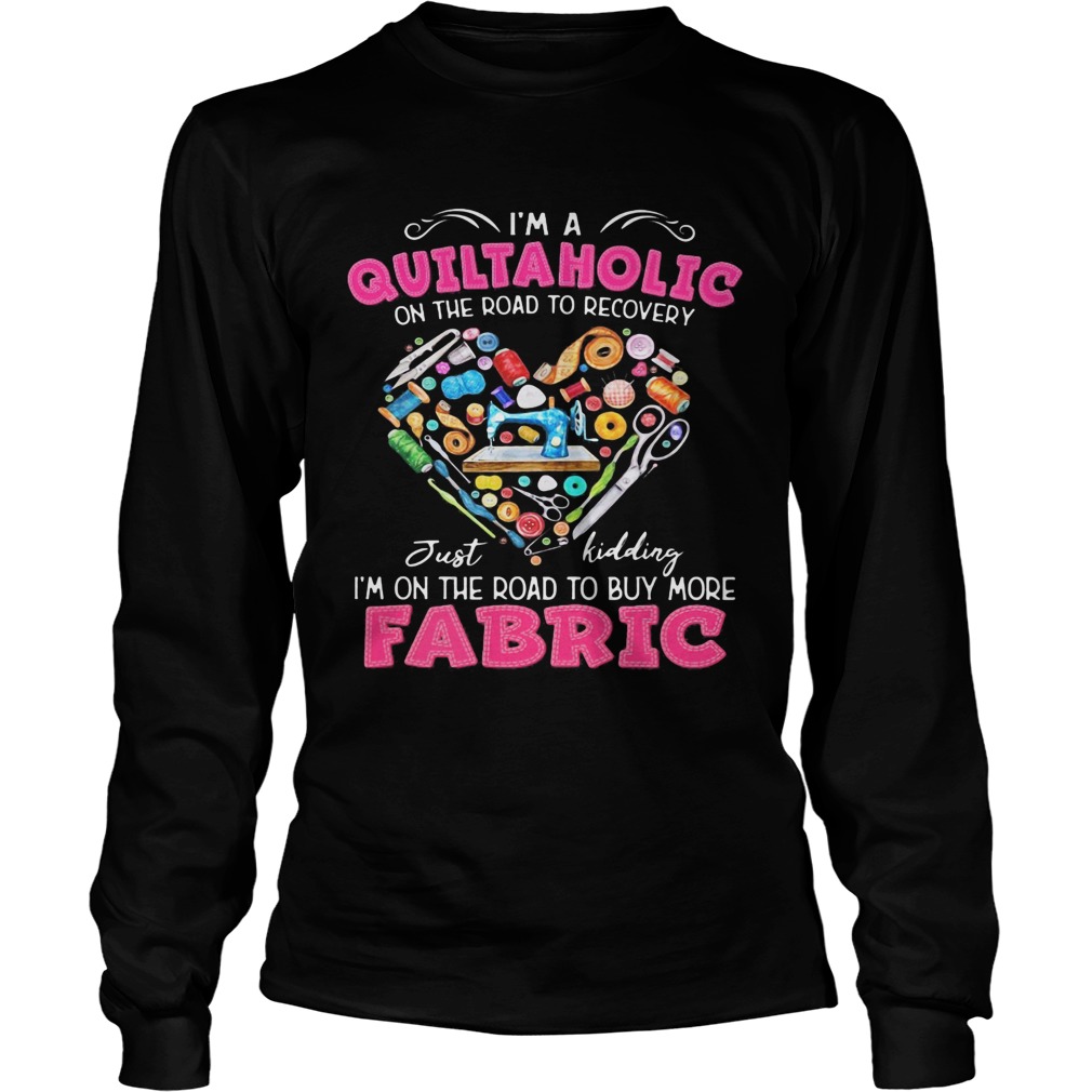 Im a quiltaholic on the road to recovery just kidding heart Long Sleeve