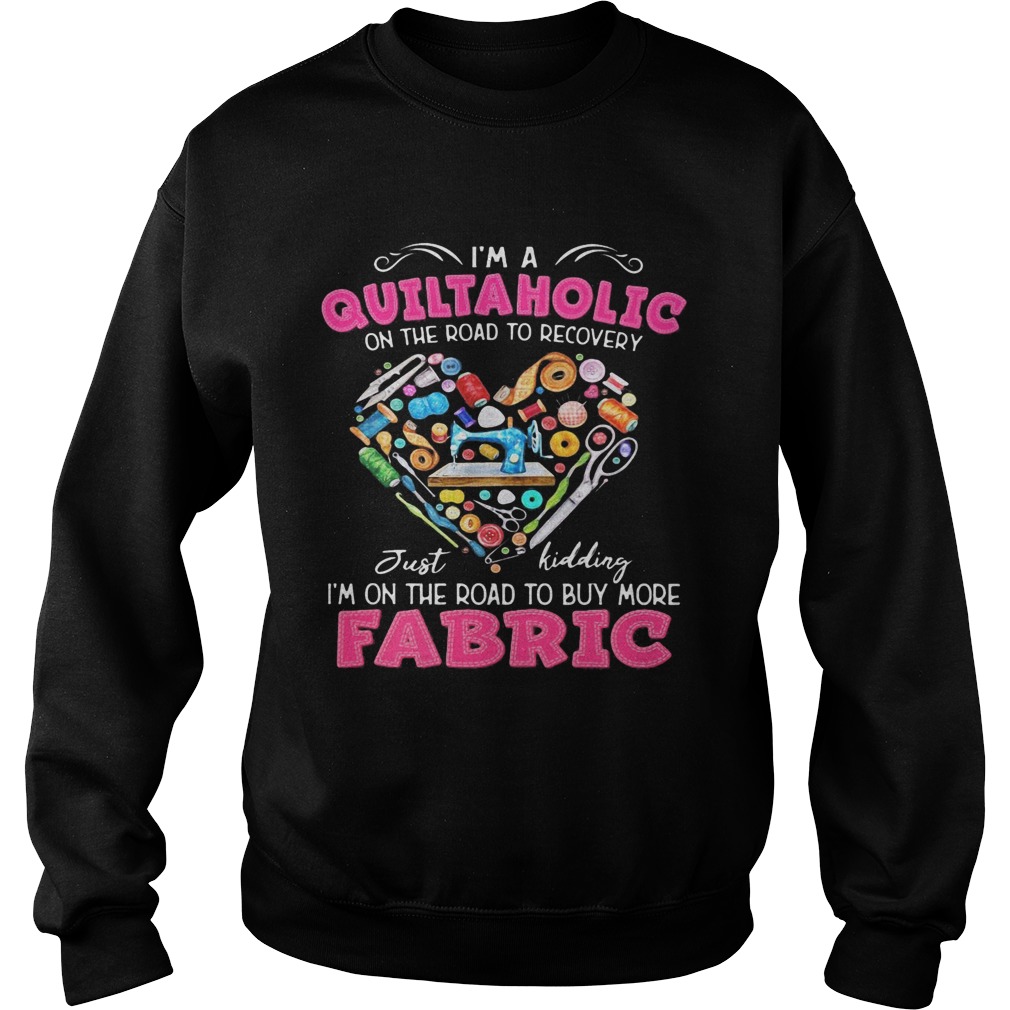 Im a quiltaholic on the road to recovery just kidding heart Sweatshirt