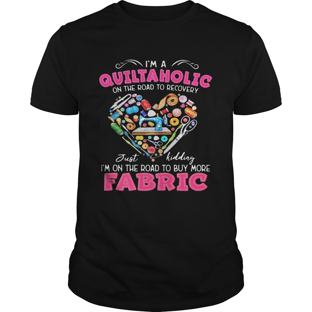 Im a quiltaholic on the road to recovery just kidding heart shirt