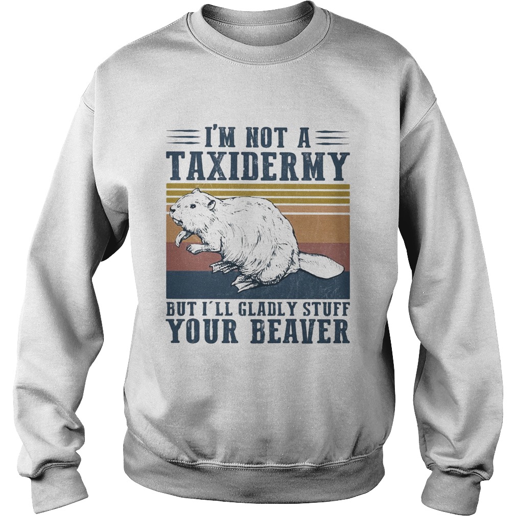 Im not a taxidermy but Ill gladly stuff your beaver vintage Sweatshirt