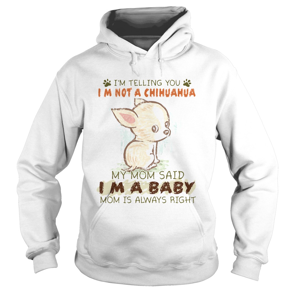 Im telling you Im not a chihuahua my mom said Im a baby mom is always right Hoodie