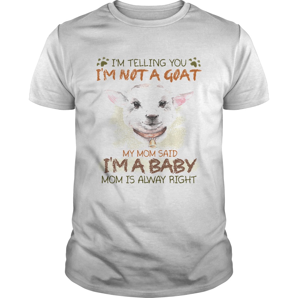 Im telling you Im not a goat my mom said Im a baby mom is alway right shirt
