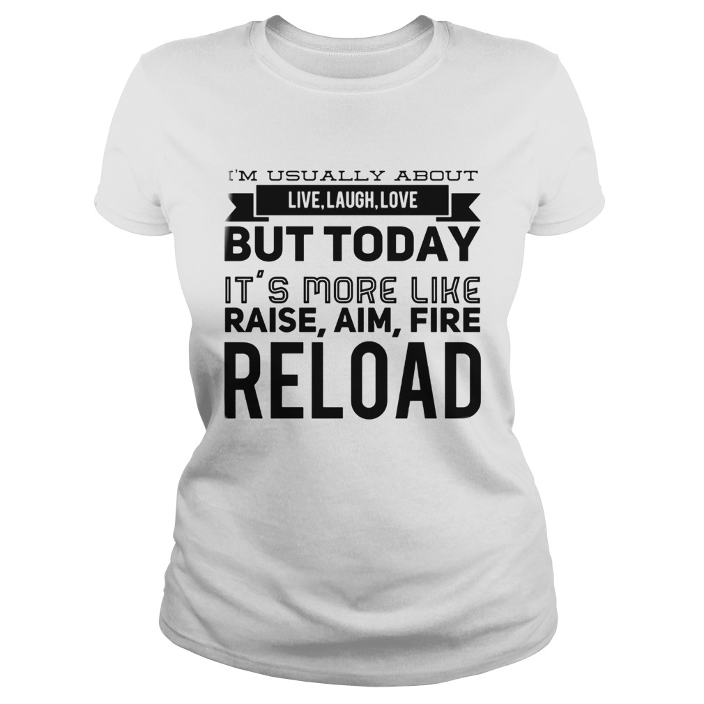 Im usually about live laugh love but today its more like raise aim fire reload Classic Ladies