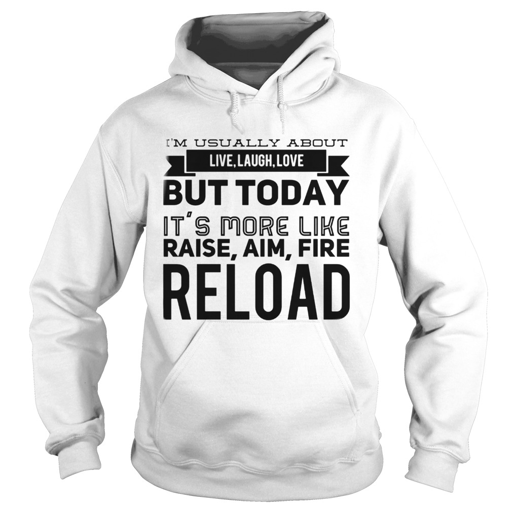 Im usually about live laugh love but today its more like raise aim fire reload Hoodie