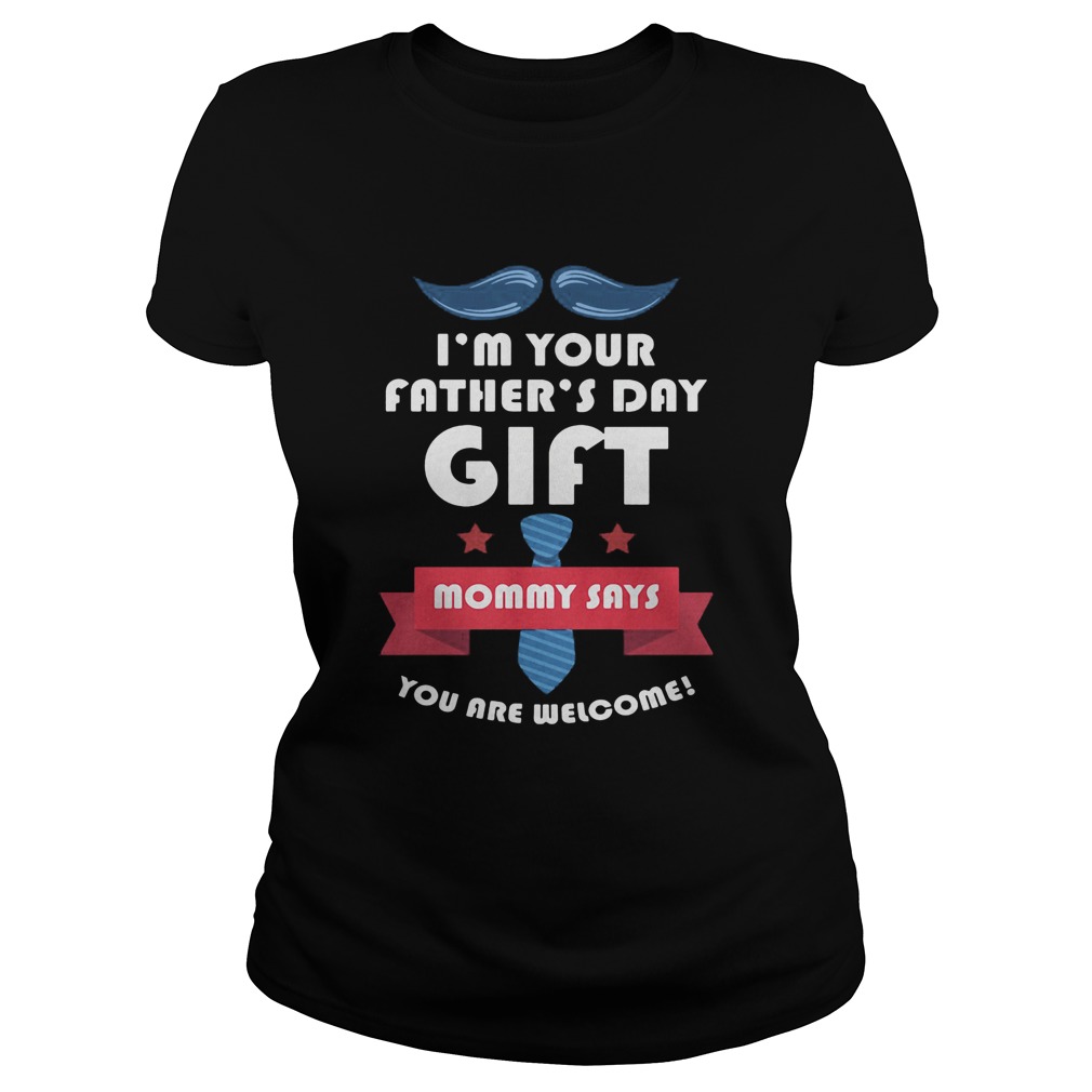 Im your fathers day gift mommy says you are welcome Classic Ladies
