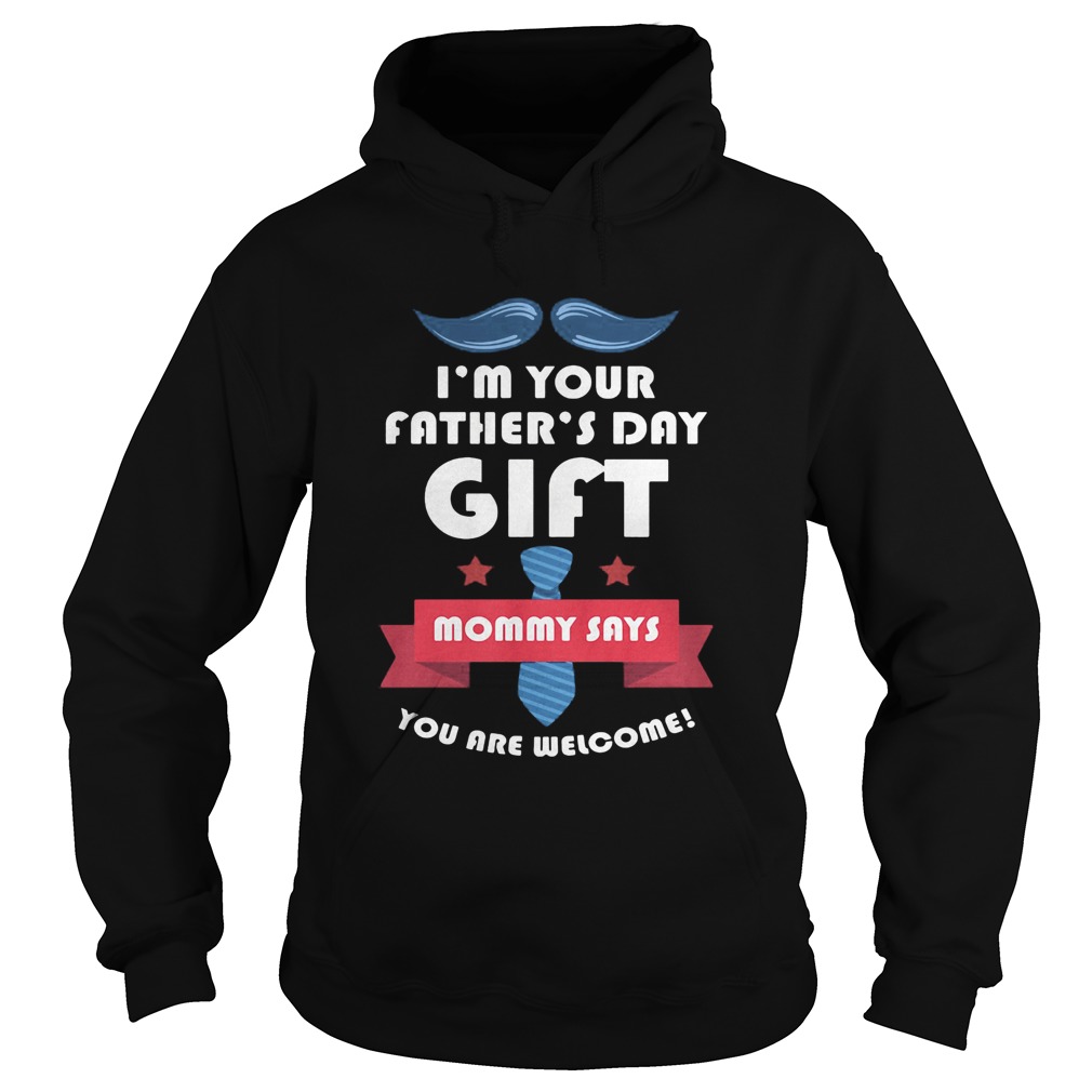 Im your fathers day gift mommy says you are welcome Hoodie