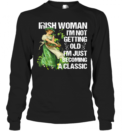 Irish Woman I'M Not Getting Old I'M Just Becoming A Classic T-Shirt Long Sleeved T-shirt 