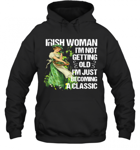 Irish Woman I'M Not Getting Old I'M Just Becoming A Classic T-Shirt Unisex Hoodie