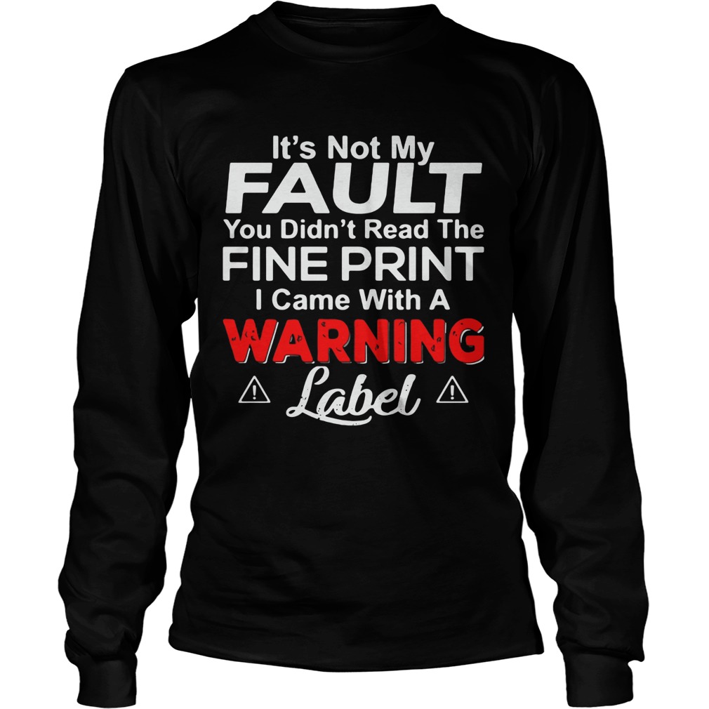Its Not My Fault You Didnt Read The Fine Print I Came With A Warning Label Long Sleeve