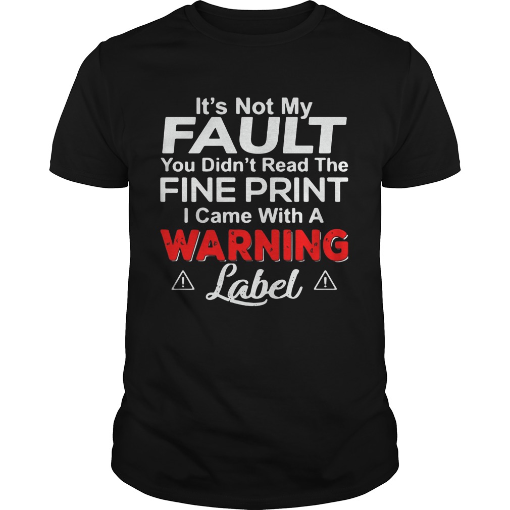 Its Not My Fault You Didnt Read The Fine Print I Came With A Warning Label shirt