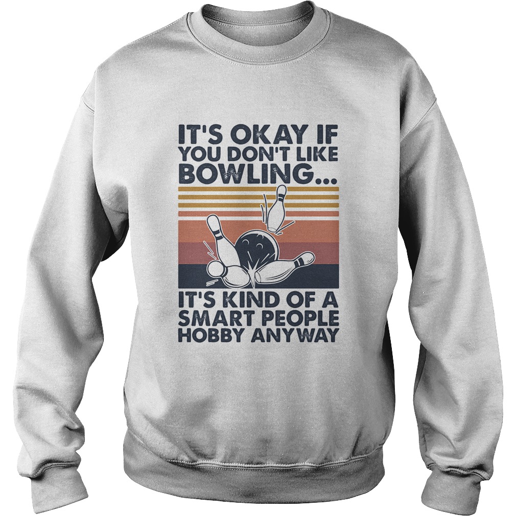 Its okay if you dont like bowling its kind of a smart people hobby anyway vintage Sweatshirt