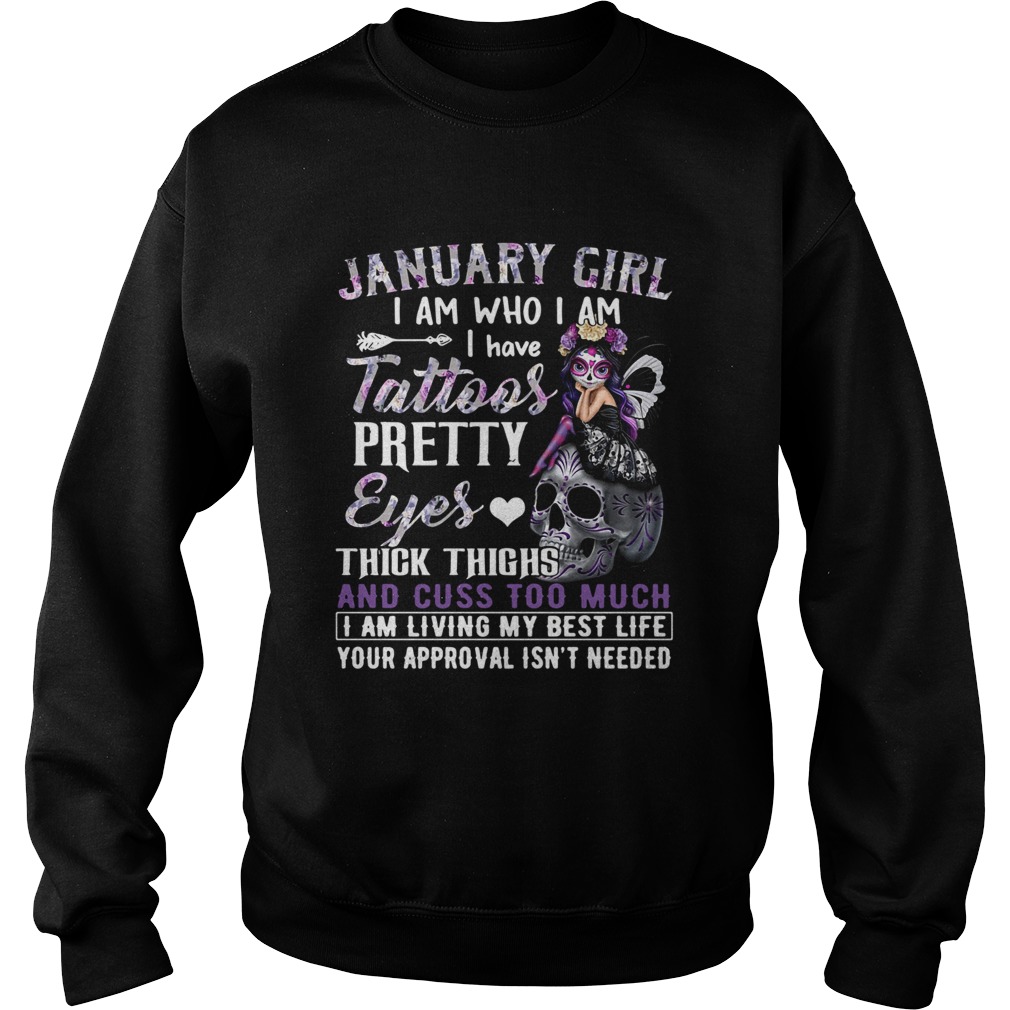 January Girl I Am Who I Am I Have Tattoos Pretty Eyes Thick Thighs And Cuss Too Much I Am Living My Sweatshirt