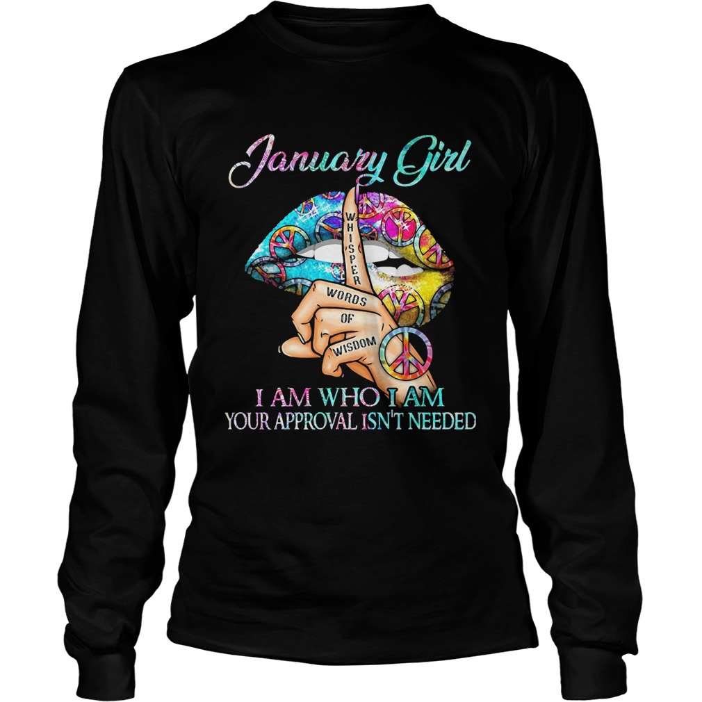 January girl I am who I am your approval isnt needed whisper words of wisdom lip Long Sleeve