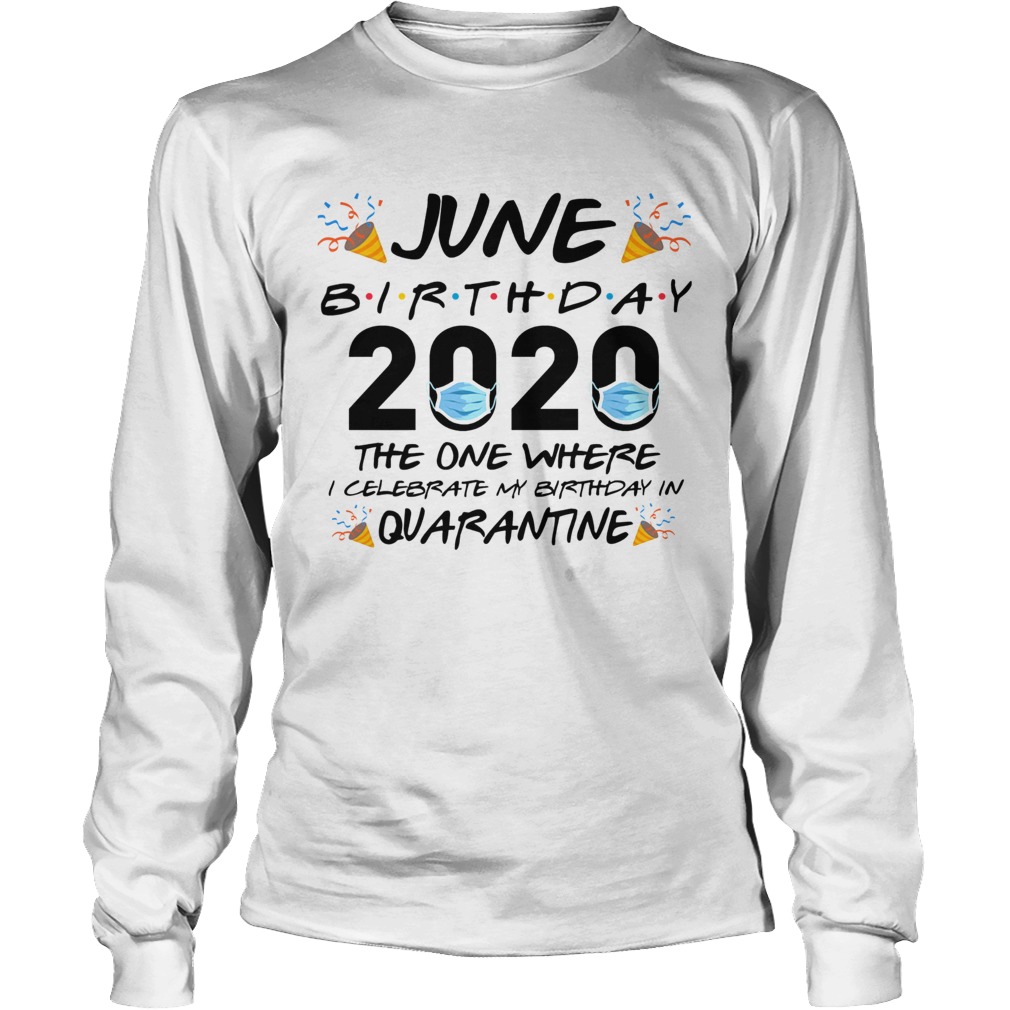 June Birthday 2020 The One Where I Celebrate My Birthday In Quarantine Long Sleeve