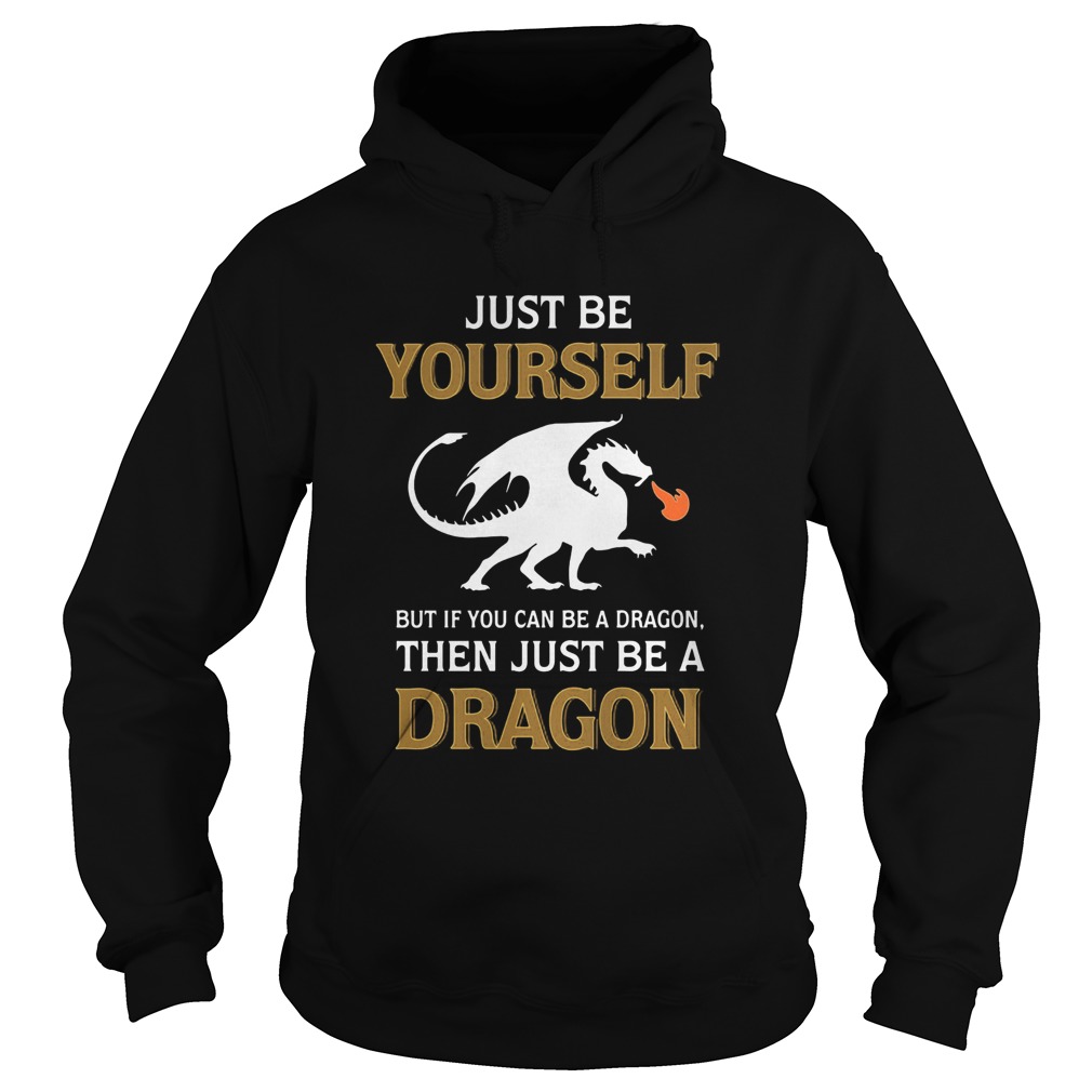 Just be yourself but if you can be a Dragon then just be a Dragon Hoodie