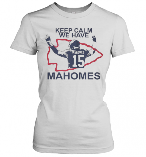 Keep Calm We Have 15 Patrick Mahomes Kansas City Chiefs T-Shirt Classic Women's T-shirt