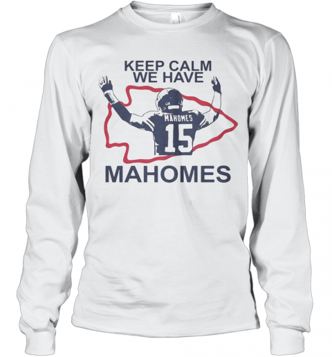 Keep Calm We Have 15 Patrick Mahomes Kansas City Chiefs T-Shirt Long Sleeved T-shirt 