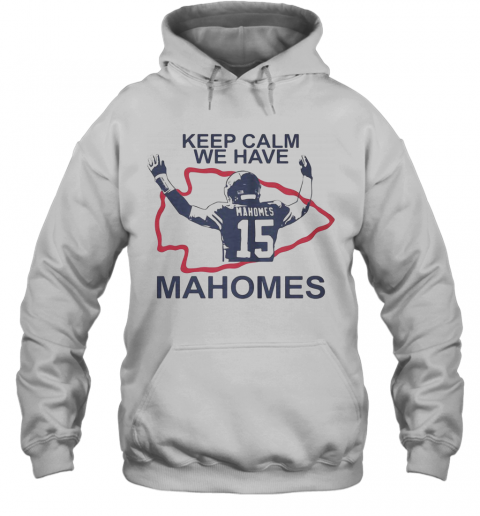 Keep Calm We Have 15 Patrick Mahomes Kansas City Chiefs T-Shirt Unisex Hoodie