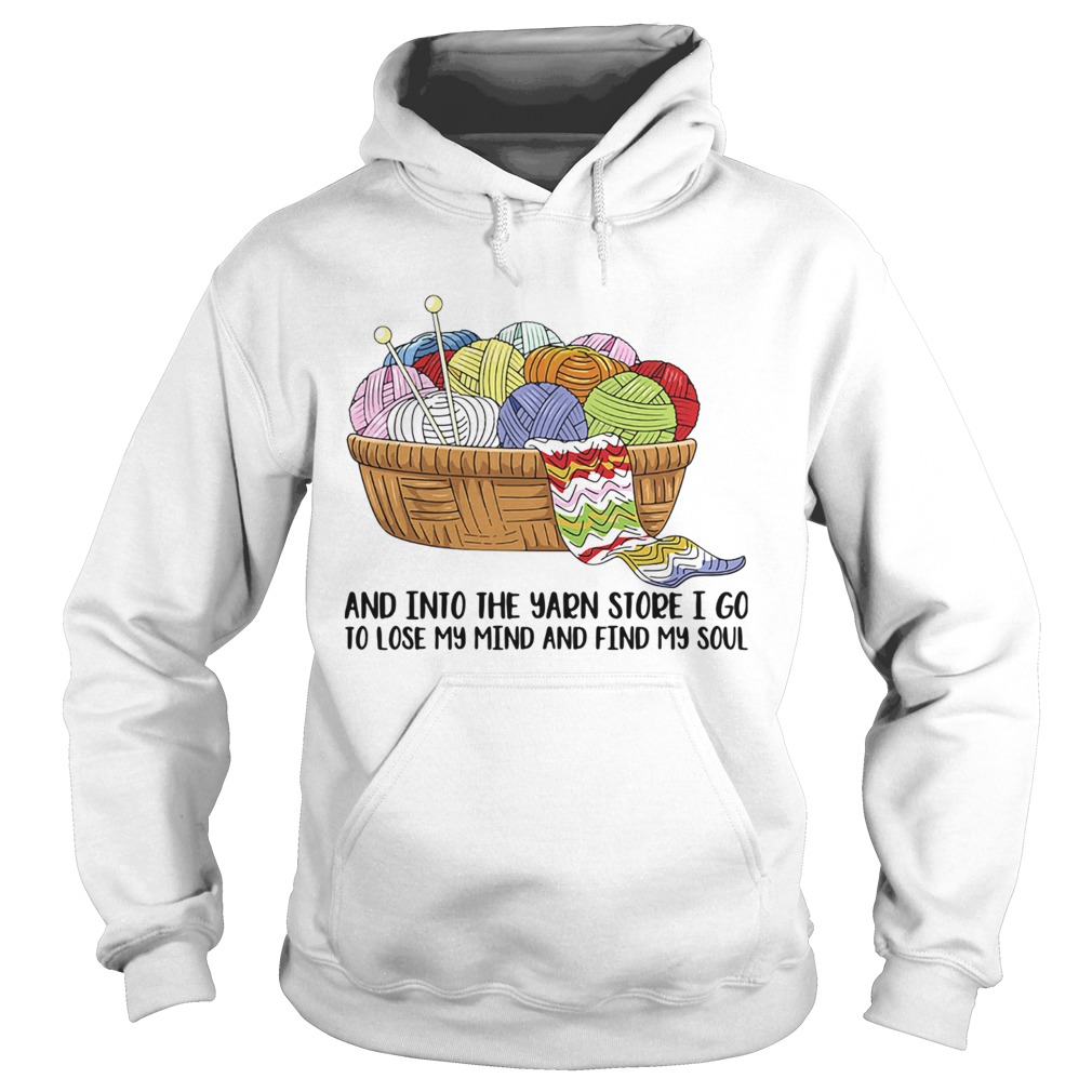 Knitting and into the yarn store i go to lose my mind and find my soul Hoodie