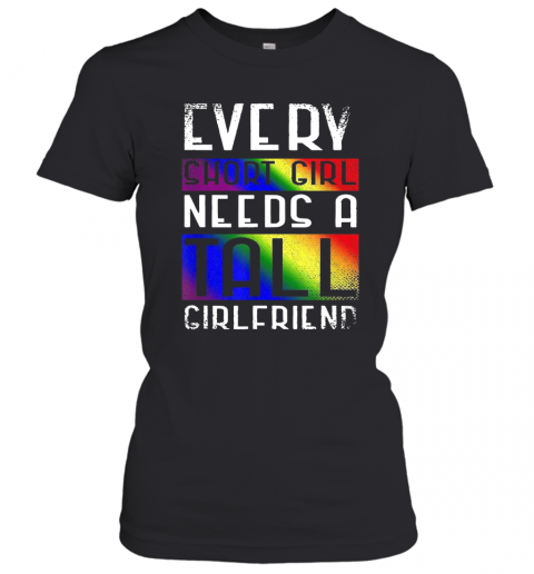 LGBT Every Short Girl Needs A Tall Girlfriend T-Shirt Classic Women's T-shirt