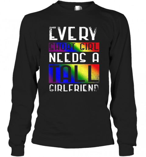 LGBT Every Short Girl Needs A Tall Girlfriend T-Shirt Long Sleeved T-shirt 