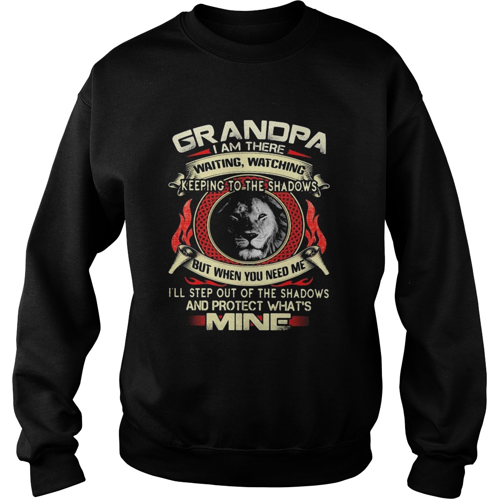 Lion grandpa I am there waiting watching keeping to the shadows but when you need me Ill step out Sweatshirt