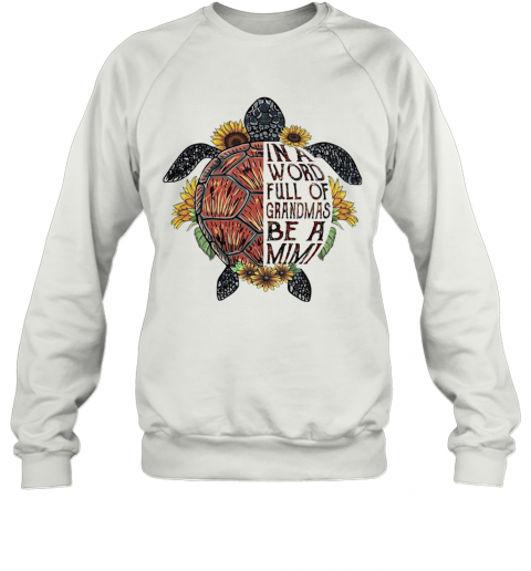 Love Turtle In A Word Full Of Granmas Be A Mimi Flower T-Shirt Unisex Sweatshirt