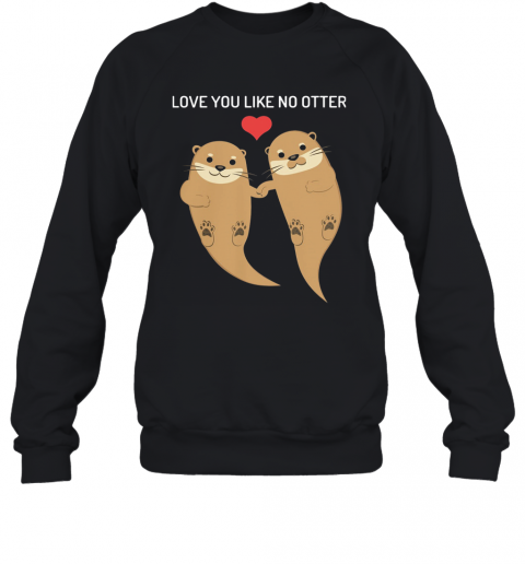 Love You Like No Otter T-Shirt Unisex Sweatshirt