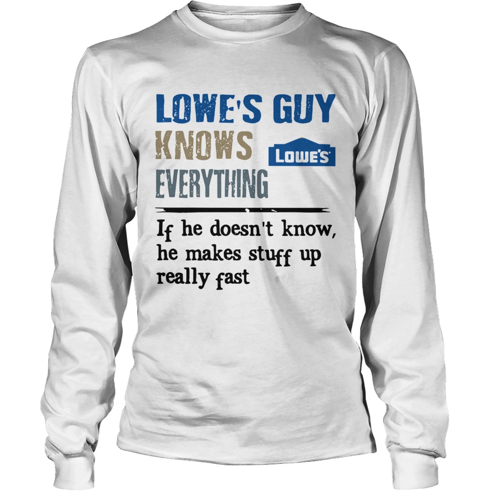 Lowes Guy Knows Everything If He Doesnt Know He Makes Stuff Up Really Fast Long Sleeve