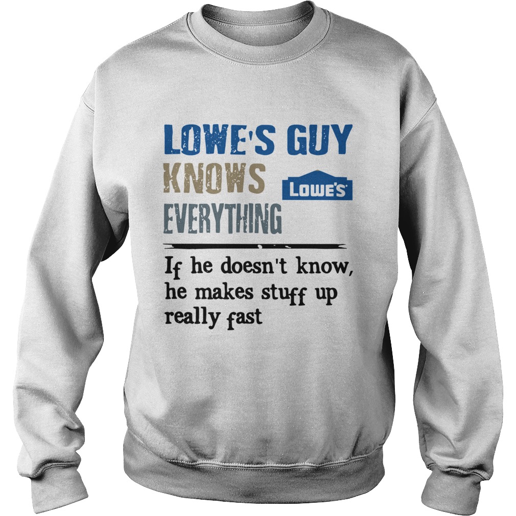 Lowes Guy Knows Everything If He Doesnt Know He Makes Stuff Up Really Fast Sweatshirt