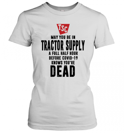 May You Be In Tractor Supply A Full Half Hour Before Covid 19 Knows You'Re Dead T-Shirt Classic Women's T-shirt