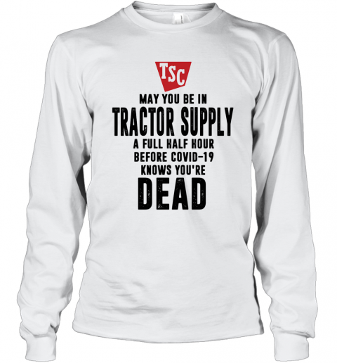May You Be In Tractor Supply A Full Half Hour Before Covid 19 Knows You'Re Dead T-Shirt Long Sleeved T-shirt 