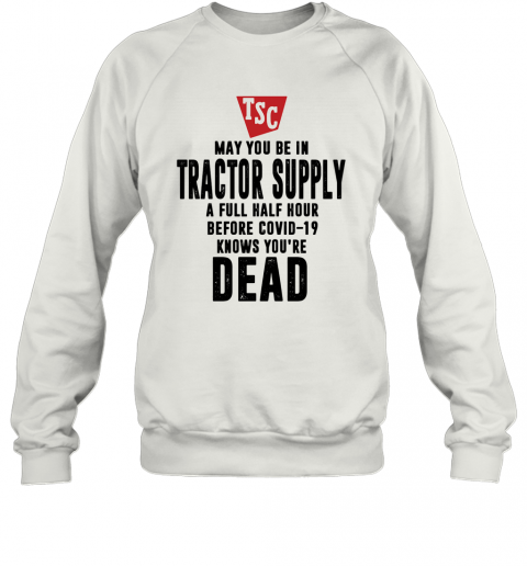 May You Be In Tractor Supply A Full Half Hour Before Covid 19 Knows You'Re Dead T-Shirt Unisex Sweatshirt