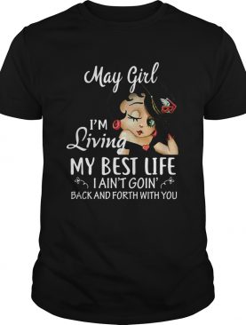May girl Im living my best life I aint goin back and forth with you shirt