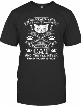 Mess With Me I Fight Back Mess With My Cat And They'Ll Never Find Your Body T-Shirt