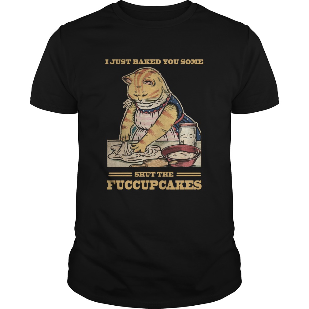 Mother Cat I Just Baked You Some Shut The Fucupcakes shirt