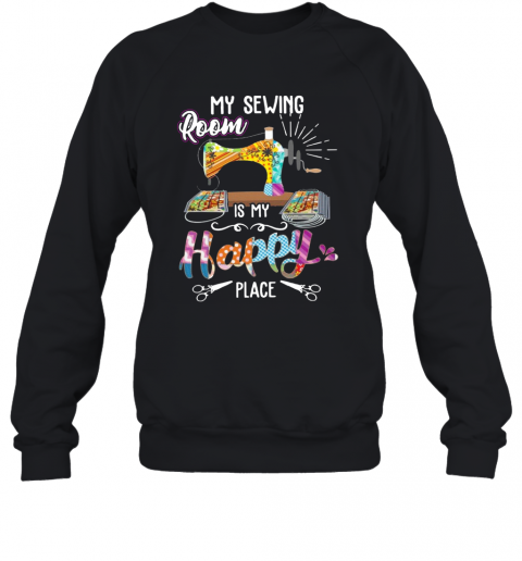 My Sewing Room Is My Happy Place T-Shirt Unisex Sweatshirt