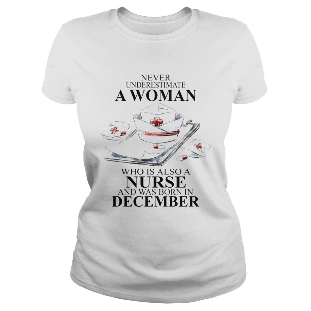 NEVER UNDERESTIMATE A WOMAN WHO IS ALSO A NURSE AND WAS BORN IN DECEMBER Classic Ladies